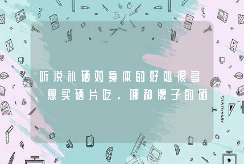 听说补硒对身体的好处很多，想买硒片吃，哪种牌子的硒片好又便宜,第1张