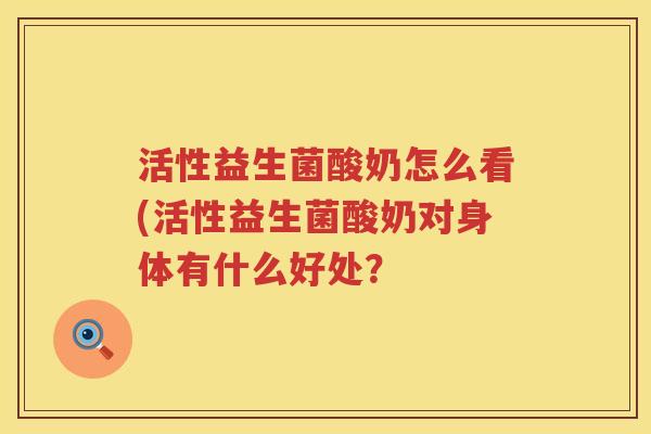 活性益生菌酸奶怎么看(活性益生菌酸奶对身体有什么好处？