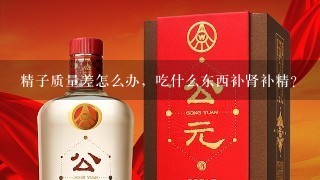 精子质量差怎么办，吃什么东西补肾补精？