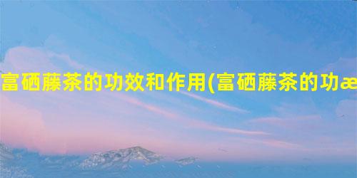 富硒藤茶降脂