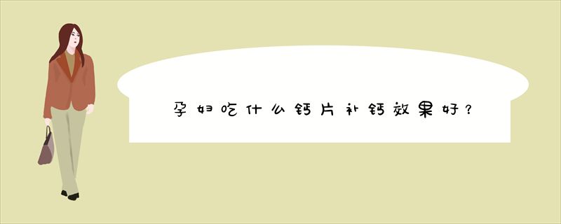 孕妇吃什么钙片补钙效果好？
