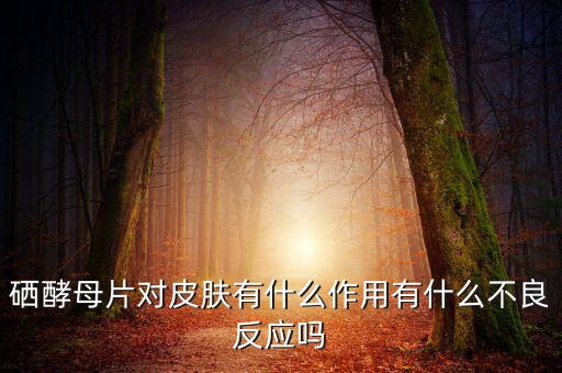 硒酵母片对皮肤有什么作用有什么不良反应吗