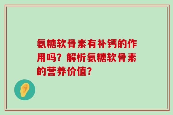 氨糖软骨素有补钙的作用吗？解析氨糖软骨素的营养价值？