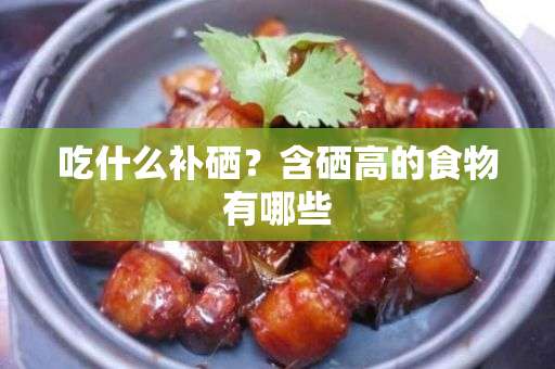 吃什么补硒？含硒高的食物有哪些