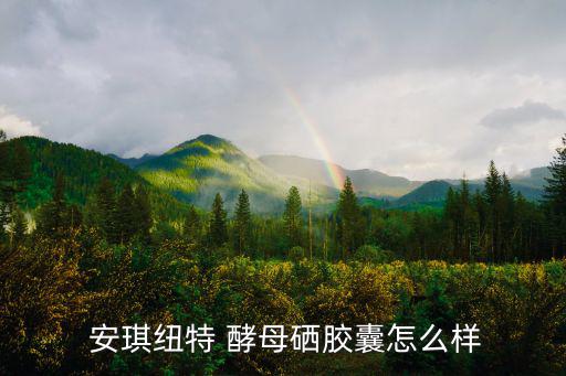  安琪纽特 酵母硒胶囊怎么样