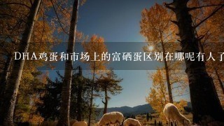 DHA鸡蛋和市场上的富硒蛋区别在哪呢有人了解吗？