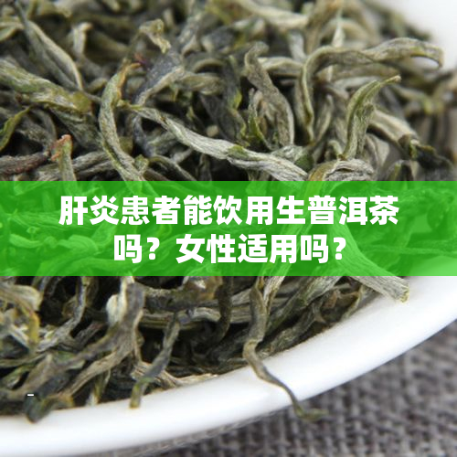 肝炎患者能饮用生普洱茶吗？女性适用吗？