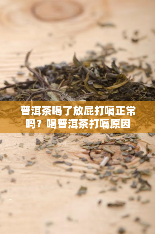 普洱茶喝了放屁打嗝正常吗？喝普洱茶打嗝原因