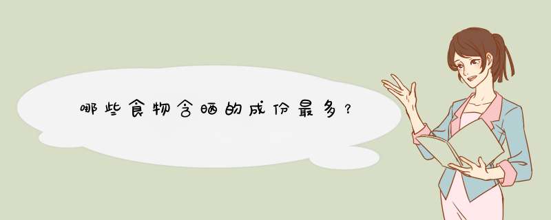 哪些食物含晒的成份最多？,第1张