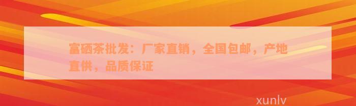 富硒茶批发：厂家直销，全国包邮，产地直供，品质保证