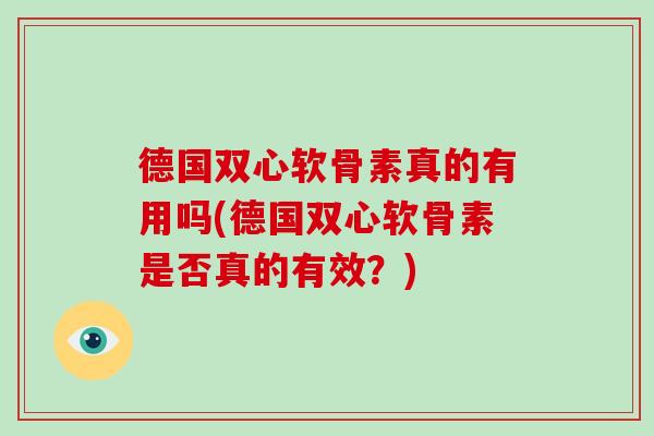 德国双心软骨素真的有用吗(德国双心软骨素是否真的有效？)