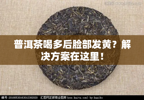 普洱茶喝多后脸部发黄？解决方案在这里！