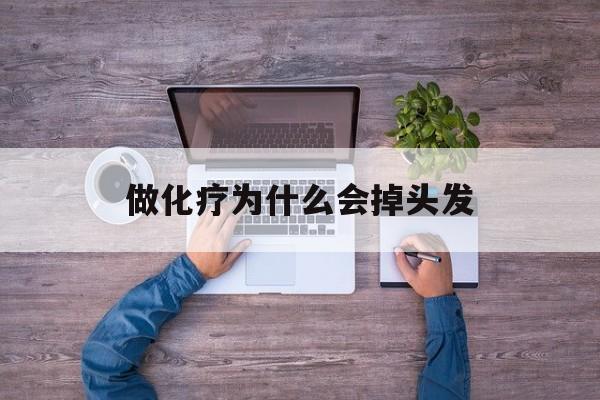 做化疗为什么会掉头发(做化疗为什么头发会掉光)