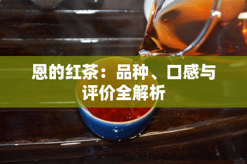 恩的红茶：品种、口感与评价全解析