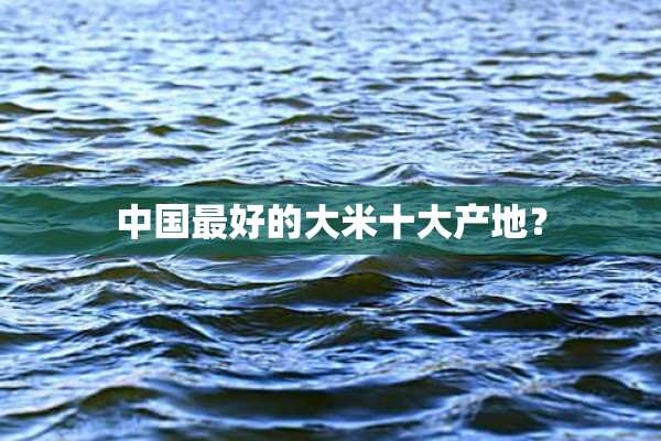 中国最好的大米十大产地？