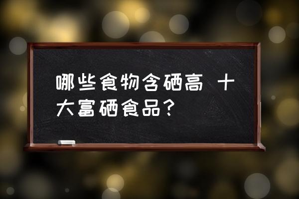 哪些食物含硒高 十大富硒食品？