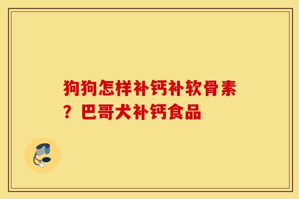 狗狗怎样补钙补软骨素？巴哥犬补钙食品
