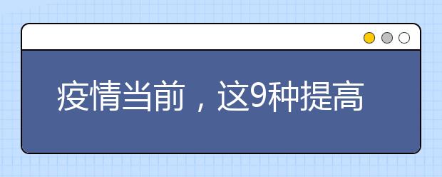 疫情当前，这9种提高抵抗力的食物，一定要多给孩子吃