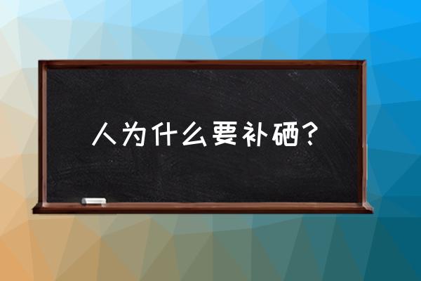 为什么全民要补硒 人为什么要补硒？
