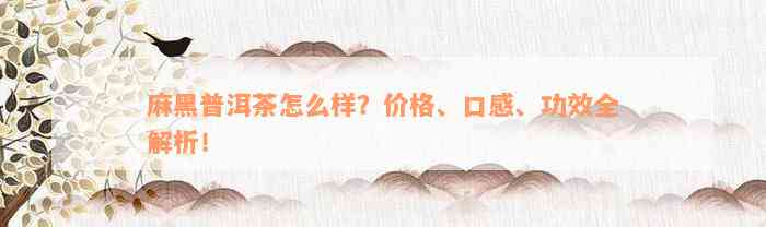 麻黑普洱茶怎么样？价格、口感、功效全解析！