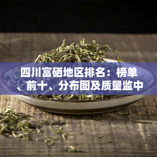 四川富硒地区排名：榜单、前十、分布图及质量监中心一览