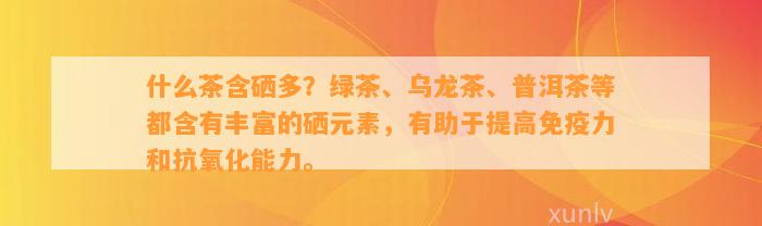 什么茶含硒多？绿茶、乌龙茶、普洱茶等都含有丰富的硒元素，有助于提高免疫力和抗氧化能力。