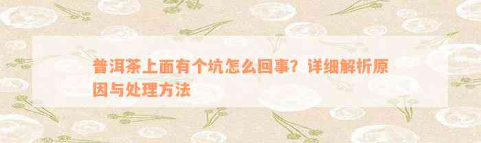 普洱茶上面有个坑怎么回事？详细解析起因与解决方法