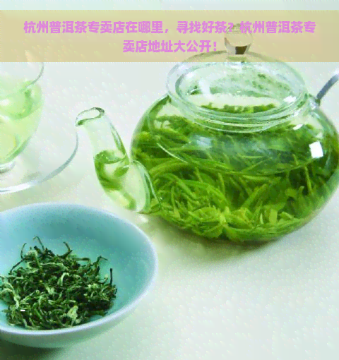 杭州普洱茶专卖店在哪里，寻找好茶？杭州普洱茶专卖店地址大公开！