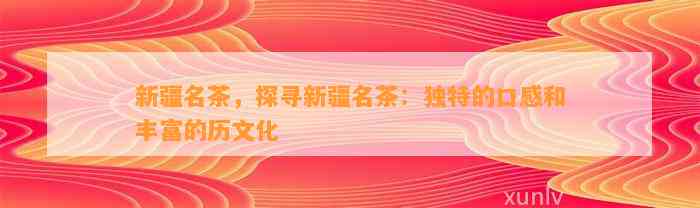 新疆名茶，探寻新疆名茶：特别的口感和丰富的历文化