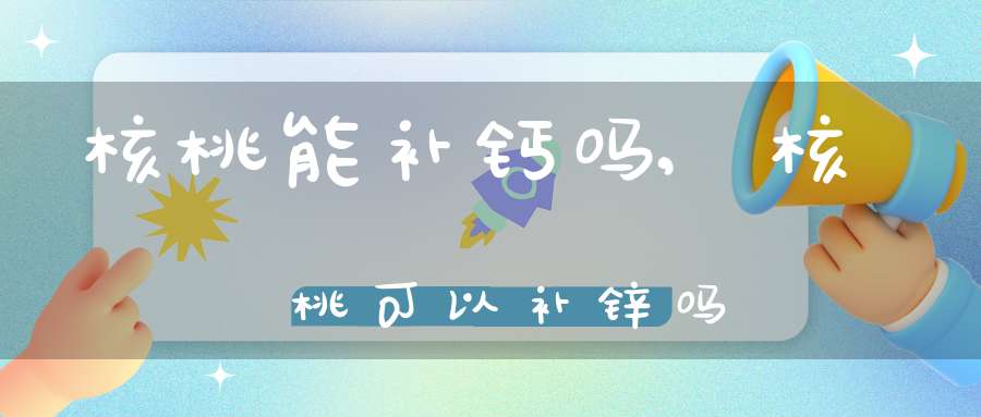 核桃能补钙吗(核桃补钙还是牛奶补钙)-硒宝网