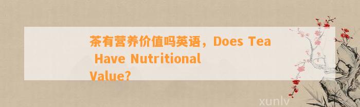 茶有营养价值吗英语，Does Tea Have Nutritional Value?
