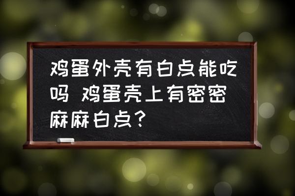鸡蛋外壳有白点能吃吗 鸡蛋壳上有密密麻麻白点？
