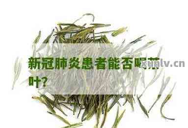 新冠肺炎可以喝茶叶吗？-新冠肺炎可以喝茶叶吗女性
