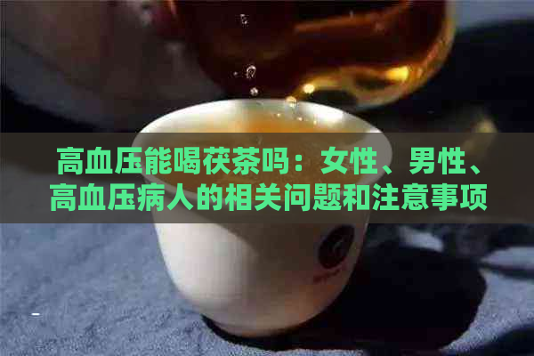 高血压能喝茯茶吗：女性、男性、高血压病人的相关问题和注意事项