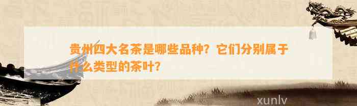 贵州四大名茶是哪些品种？它们分别属于什么类型的茶叶？