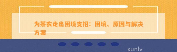 为茶农走出困境支招：困境、原因与解决方案