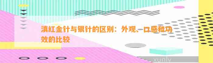 滇红金针与银针的区别：外观、口感和功效的比较