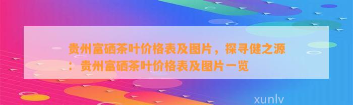 贵州富硒茶叶价格表及图片，探寻健之源：贵州富硒茶叶价格表及图片一览