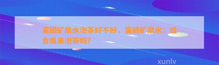 富硒矿泉水泡茶好不好，富硒矿泉水：适合用来泡茶吗？