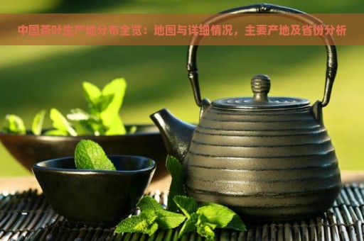 中国茶叶生产地分布全览：地图与详细情况，主要产地及省份分析