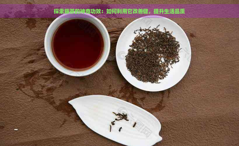 探索藤茶的神奇功效：如何利用它改善健，提升生活品质