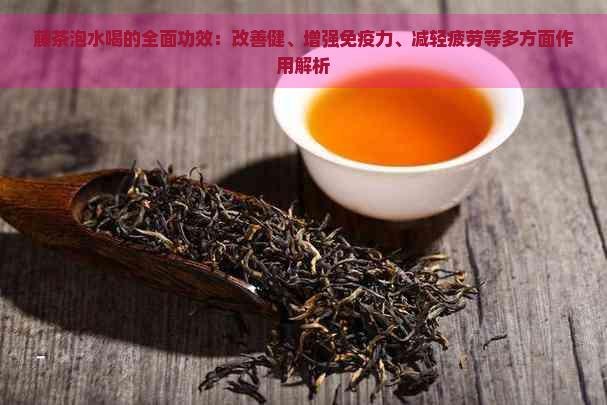 藤茶泡水喝的全面功效：改善健、增强免疫力、减轻疲劳等多方面作用解析