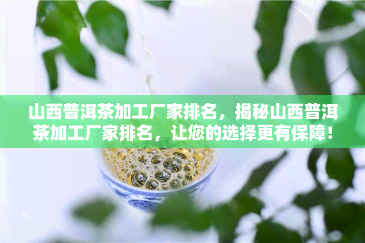 山西普洱茶加工厂家排名，揭秘山西普洱茶加工厂家排名，让您的选择更有保障！