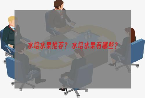 水培水果推荐？ 水培水果有哪些？