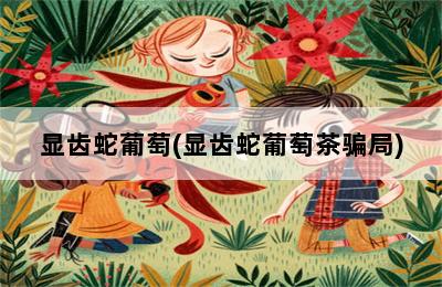 显齿蛇葡萄，显齿蛇葡萄茶骗局  第1张