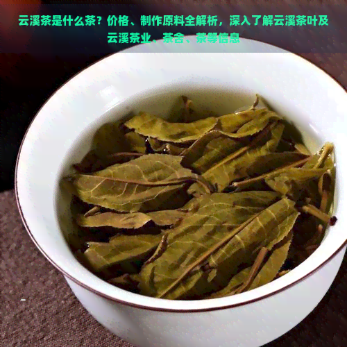 云溪茶是什么茶？价格、制作原料全解析，深入了解云溪茶叶及云溪茶业、茶舍、茶等信息