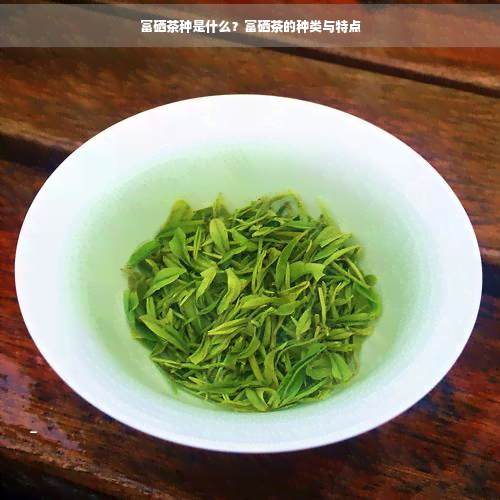 富硒茶种是什么？富硒茶的种类与特点