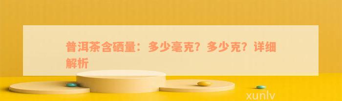 普洱茶含硒量：多少毫克？多少克？详细解析