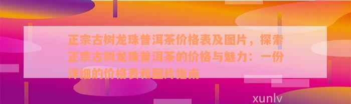正宗古树龙珠普洱茶价格表及图片，探索正宗古树龙珠普洱茶的价格与魅力：一份详细的价格表和图片指南