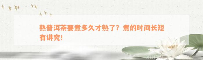 熟普洱茶要煮多久才熟了？煮的时间长短有讲究！
